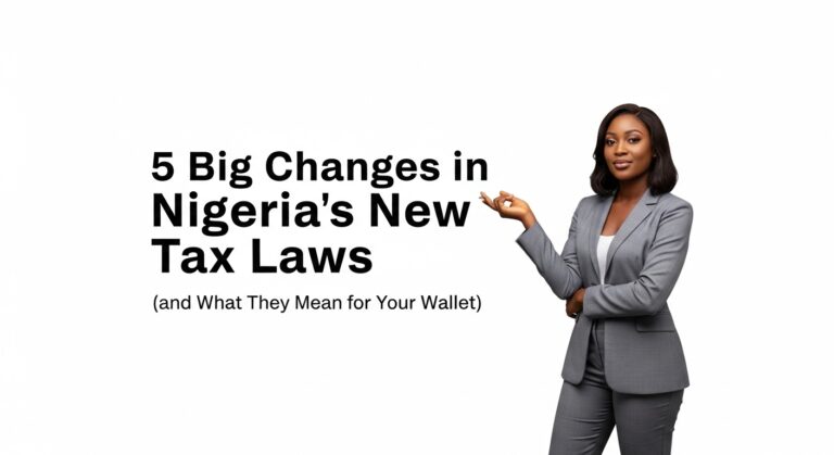 5 Big Changes in Nigeria’s New Tax Laws (and What They Mean for Your Wallet)