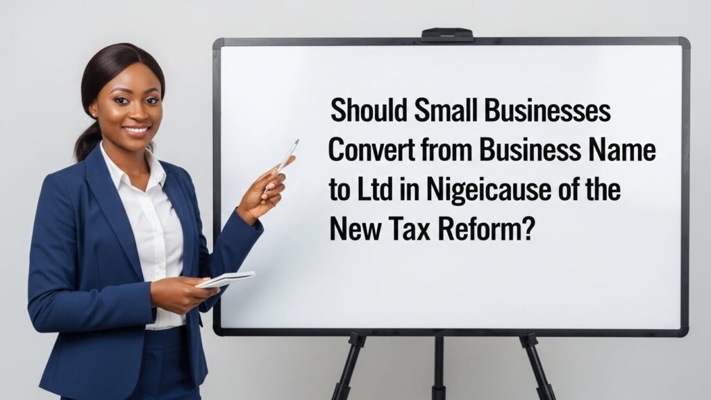 Should Small Businesses Convert from Business Name to Ltd in Nigeria Because of the New Tax Reform